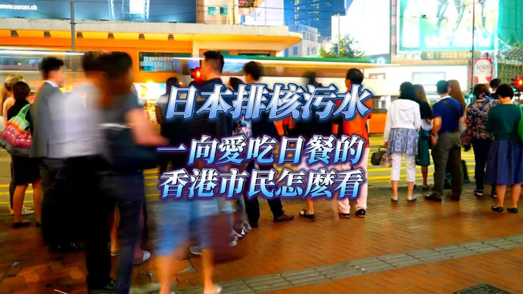 有片 | 【港東港西】日本排核污水 一向愛(ài)吃日餐的香港市民怎麼看？