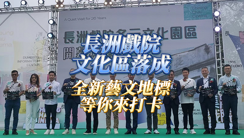 有片 | 長洲戲院文化區(qū)落成 全新文藝地標等你來探索