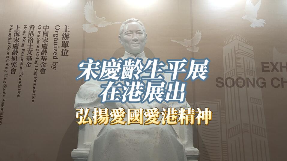  有片 | 宋慶齡生平展在港展出 弘揚(yáng)愛國(guó)愛港精神