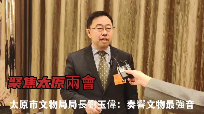 聚焦太原兩會｜太原市文物局局長劉玉偉：奏響文物最強(qiáng)音