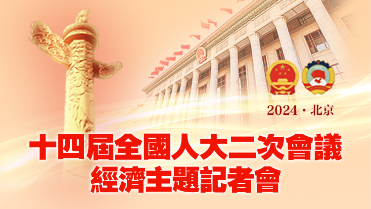 直播預(yù)告｜十四屆全國人大二次會議3月6日下午3時舉行經(jīng)濟主題記者會
