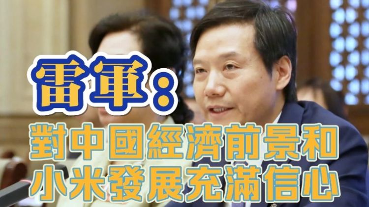 有片｜雷軍 ：對中國經(jīng)濟前景和小米發(fā)展充滿信心