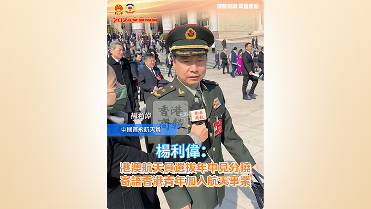 有片｜楊利偉：港澳航天員選拔年中見分曉 寄語(yǔ)香港青年加入航天事業(yè)