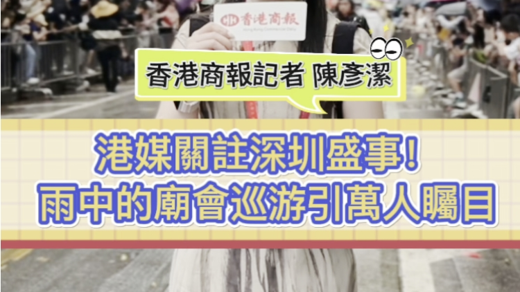 有片 | 港媒關(guān)注深圳盛事！雨中的廟會(huì)巡遊引萬(wàn)人矚目