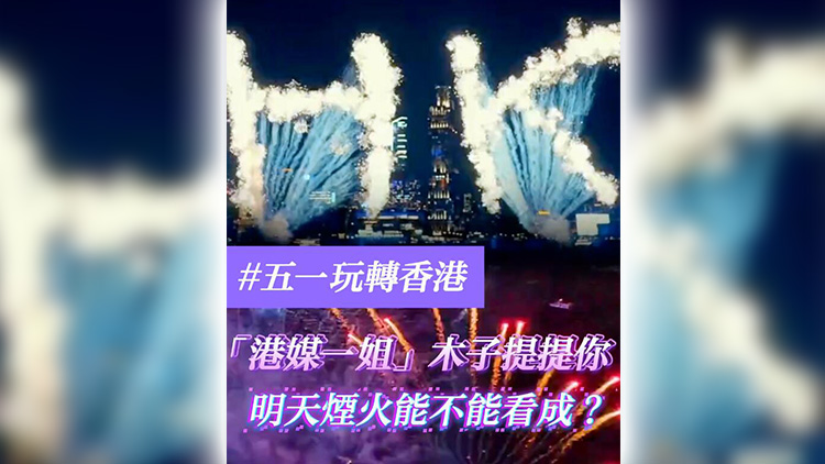 有片 | 【五一玩轉(zhuǎn)香港】「港媒一姐」木子提提你 明天煙火能不能看成？