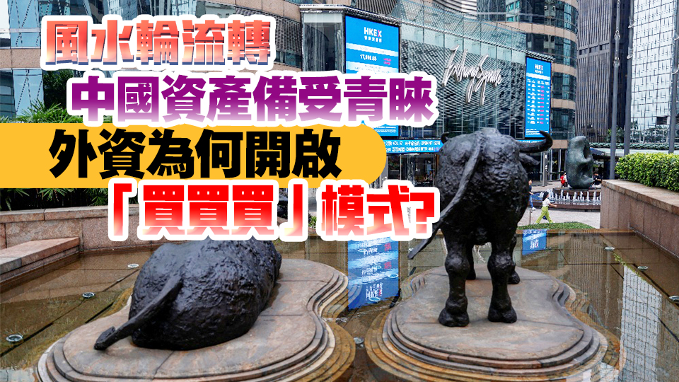 風水輪流轉 中國資產備受青睞 外資為何開啟「買買買」模式？