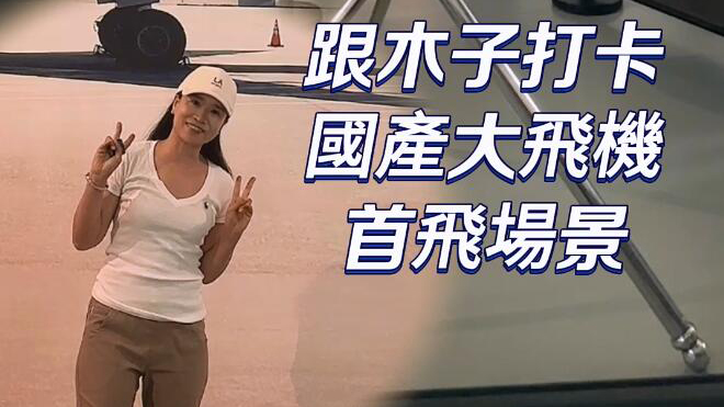 有片 | 【走近大國重器】多件國產(chǎn)民航機展品首次展出！跟木子打卡國產(chǎn)大飛機首飛場景