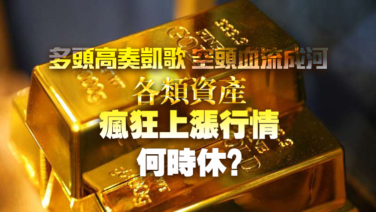 多頭高奏凱歌 空頭血流成河 各類資產(chǎn)瘋狂上漲何時休？