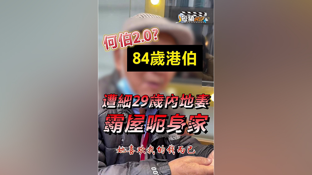 【短頻快評(píng)】何伯2.0？84歲港伯遭細(xì)29歲內(nèi)地妻霸屋呃身家 哭訴：佢鍾意我啲錢咋！