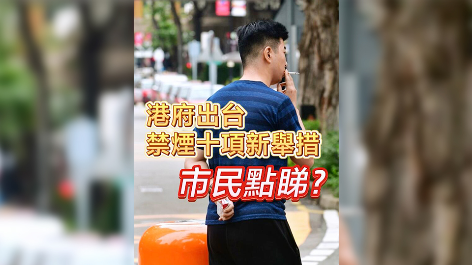 有片 | 港府出臺禁煙十項新措施 市民點睇？
