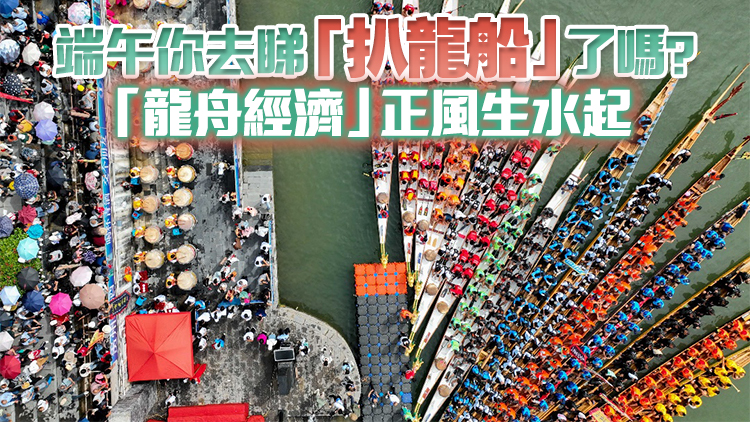 端午你去睇「扒龍船」了嗎？「龍舟經(jīng)濟(jì)」正風(fēng)生水起