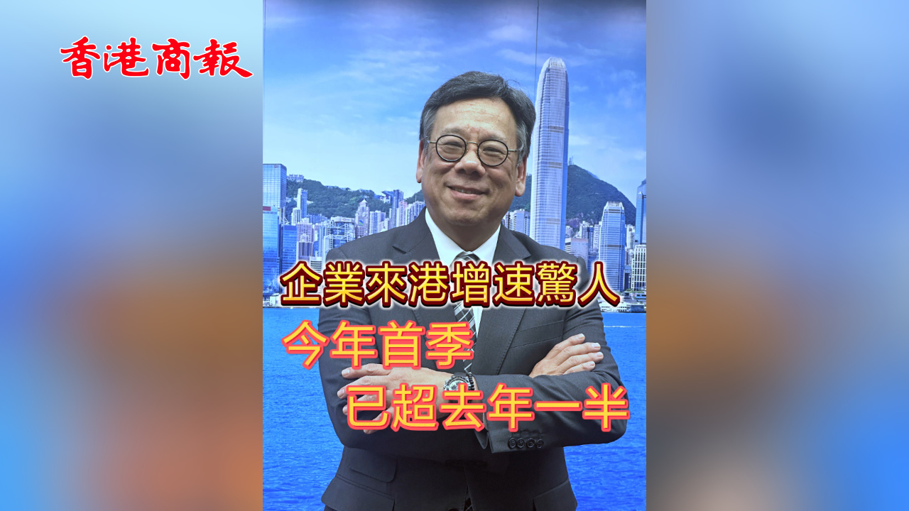 有片｜企業(yè)來港增速驚人 今年首季已超去年一半