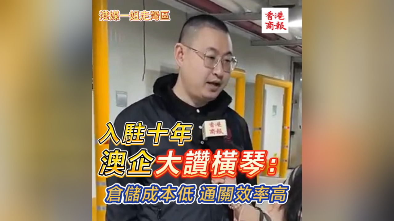 有片丨【港媒一姐走灣區(qū)】入駐十年 澳企大讚橫琴：倉儲成本低 通關效率高