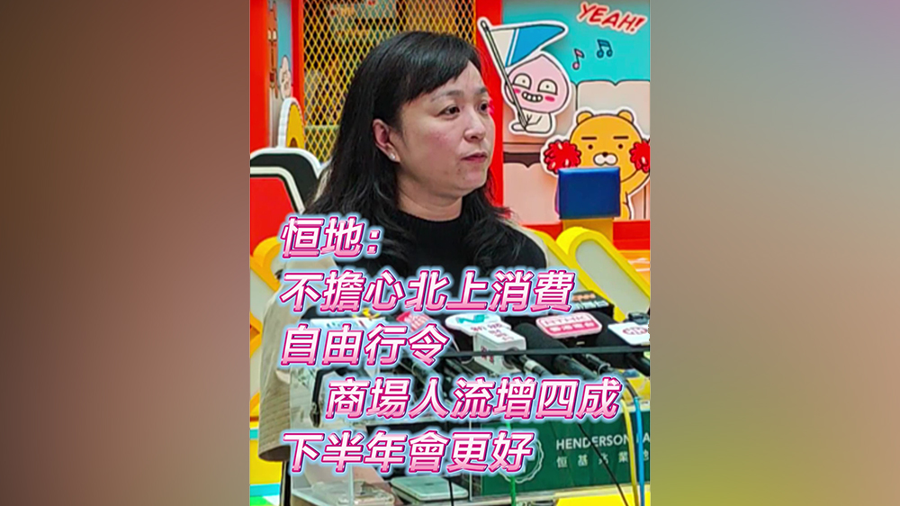 有片｜恒地：不擔(dān)心北上消費 自由行令商場人流增四成 下半年會更好