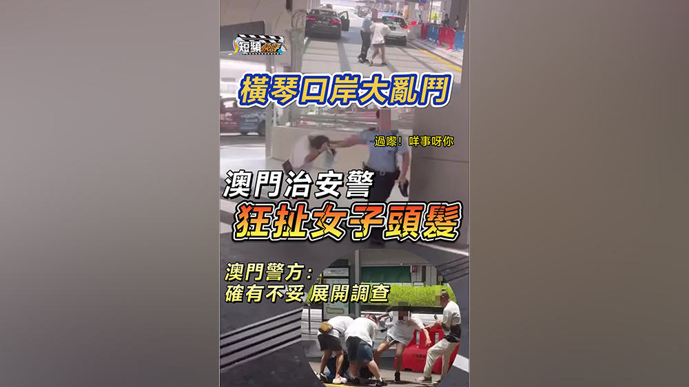 有片｜【短頻快評】橫琴口岸大亂鬥，澳門警狂扯女子頭髮惹非議！