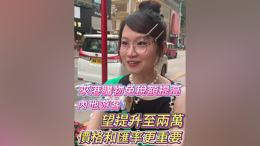 有片｜來港購(gòu)物免稅額提高 內(nèi)地遊客：望提升至兩萬(wàn) 但價(jià)格和匯率更重要