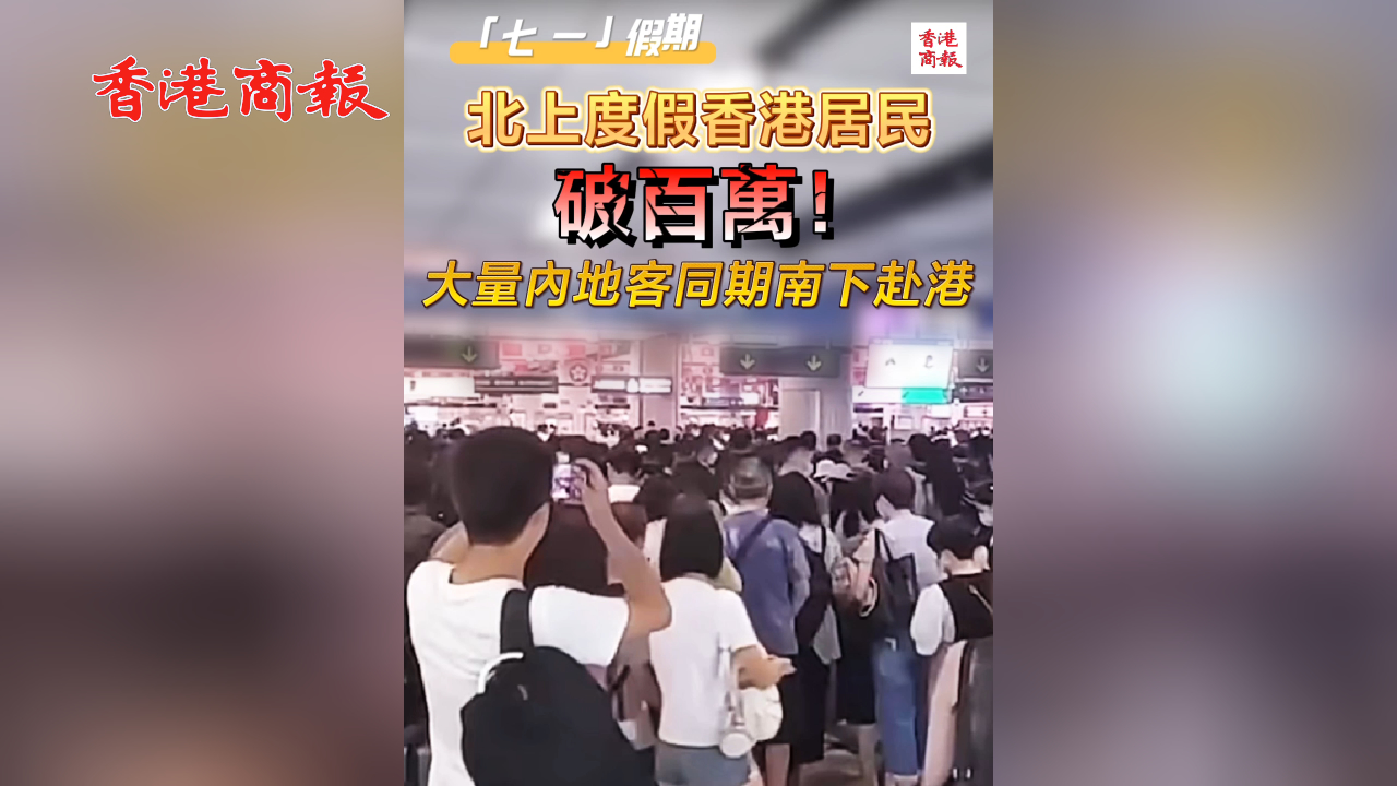 有片丨「七一」假期北上度假香港居民破百萬！大量內(nèi)地客同期南下赴港