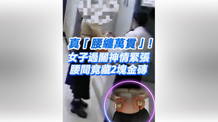 有片 | 真「腰纏萬貫」！女子過關(guān)神情慌張 腰間竟藏2塊金磚 價(jià)值133萬元人民幣