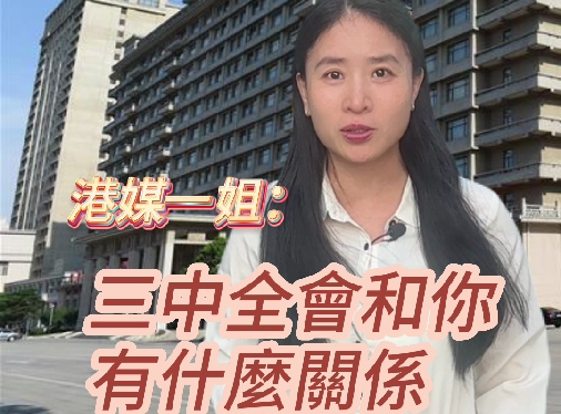 有片丨港媒一姐：二十屆三中全會(huì)和你有什麼關(guān)係