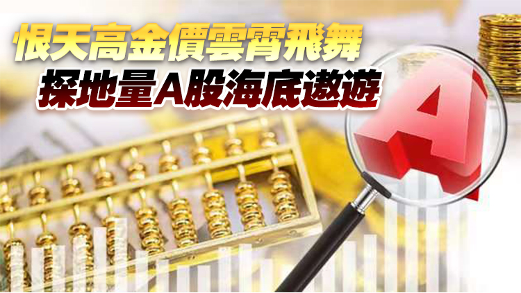 【投資周記】恨天高金價雲(yún)霄飛舞 探地量A股海底遨遊