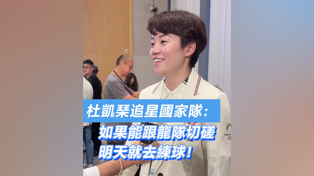 有片｜杜凱琹追星國家隊(duì)：如果能跟龍隊(duì)切磋 明天就去練球！