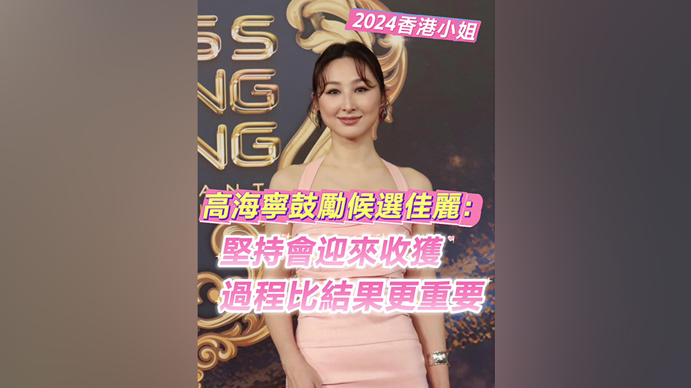 2024香港小姐｜高海寧鼓勵(lì)候選佳麗：堅(jiān)持會(huì)迎來(lái)收獲 過(guò)程比結(jié)果更重要