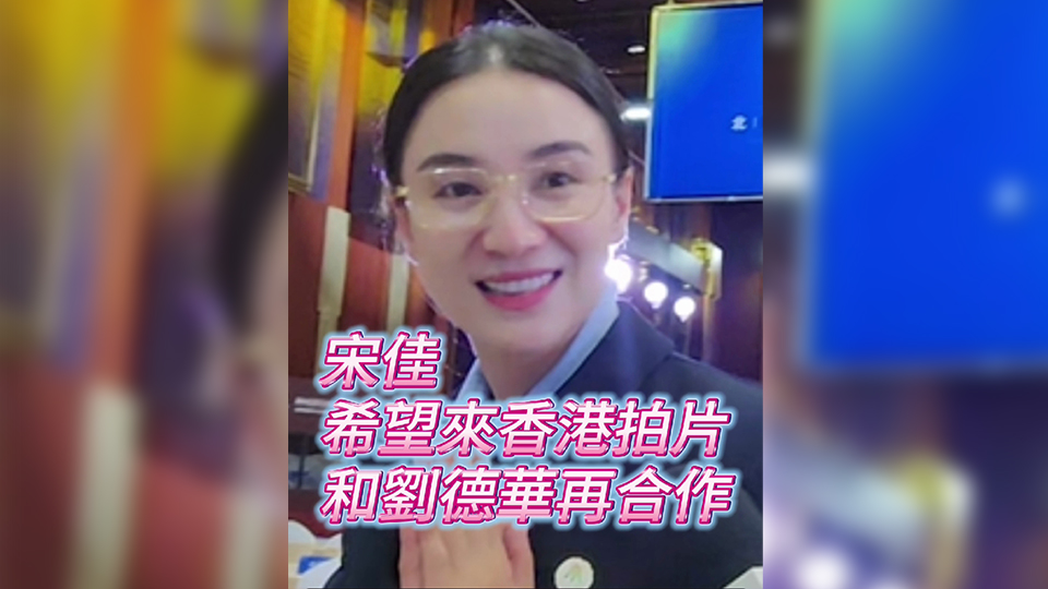 有片 | 宋佳：希望來香港拍片，再和劉德華合作