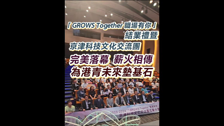 有片 | 「GROWS Together 職場有你」結(jié)業(yè)禮暨 京津科技文化交流團(tuán)  完美落幕  薪火相傳  為港青未來墊基石