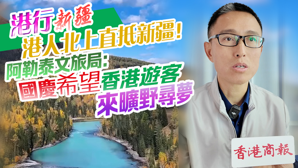 有片丨【港行新疆】港人北上直抵新疆！阿勒泰文旅局：國慶希望香港遊客來曠野尋夢