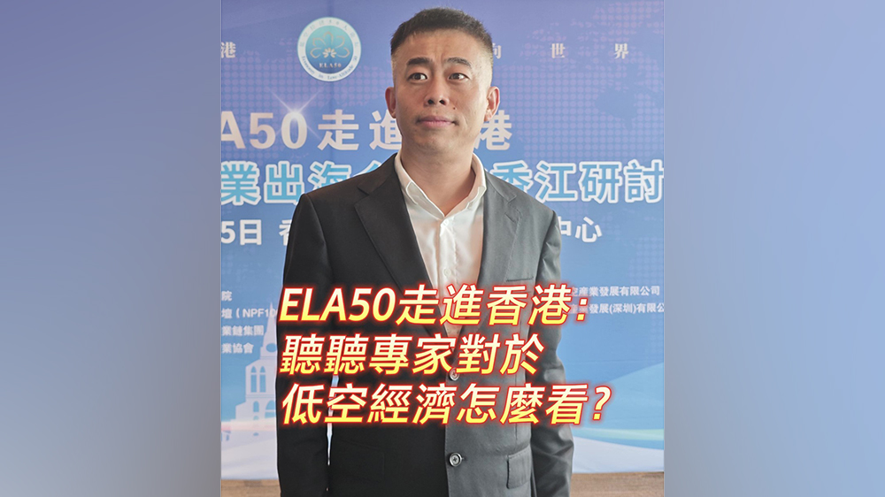 有片｜ELA50走進(jìn)香港：聽聽專家對於低空經(jīng)濟(jì)怎麼看？