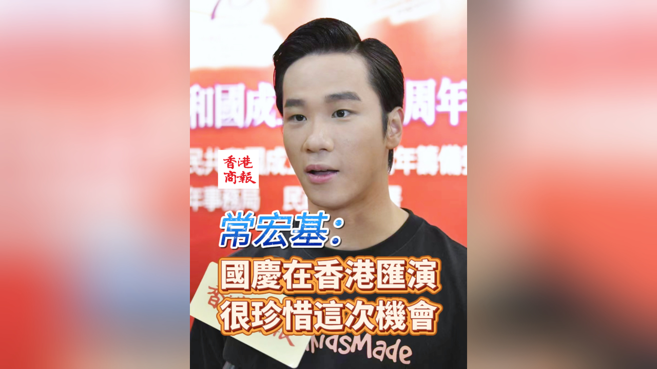 有片 | 常宏基：國(guó)慶在香港匯演 很珍惜這次機(jī)會(huì)
