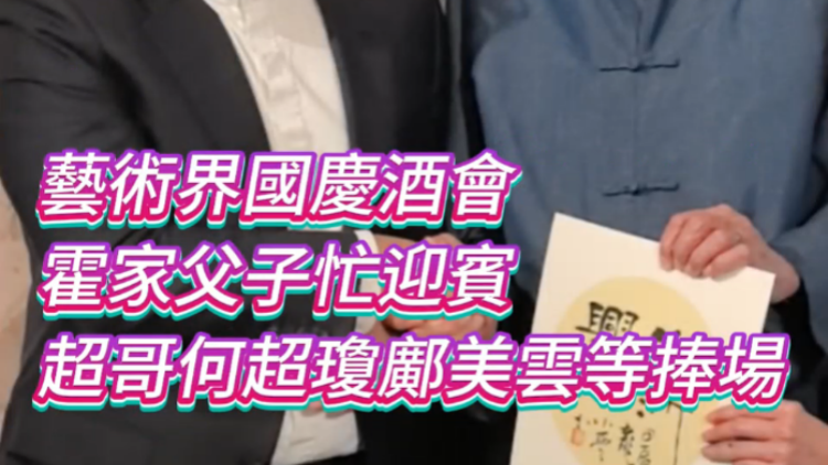有片 | 藝術(shù)界國慶酒會 霍家父子忙迎賓 超哥何超瓊鄺美雲(yún)等捧場