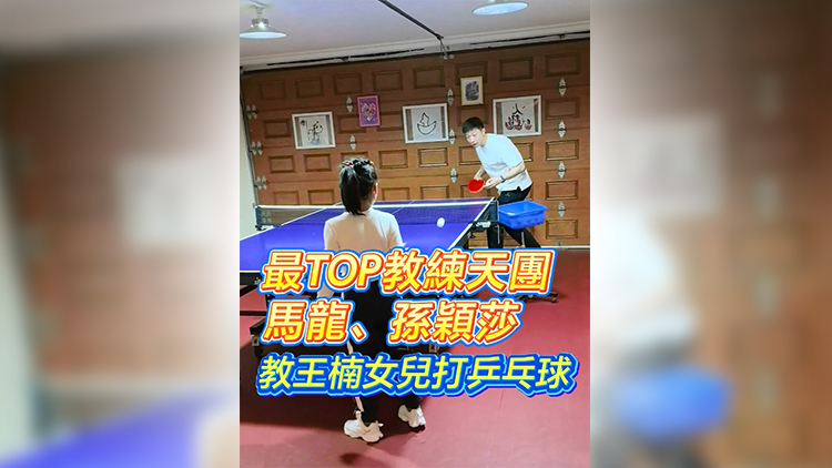 有片 | 最TOP教練天團 馬龍、孫穎莎教王楠女兒打乒乓球