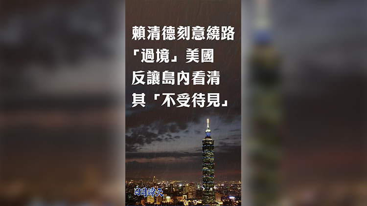 日月譚天丨賴清德刻意繞路「過境」美國， 反讓島內看清其「不受待見」