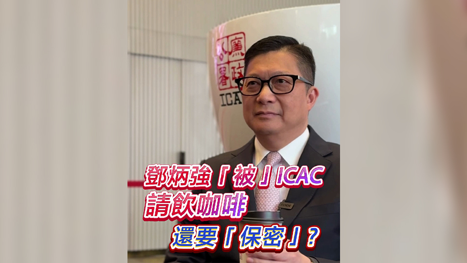 有片 | 鄧炳強(qiáng)「被」ICAC請飲咖啡 還要「保密」？