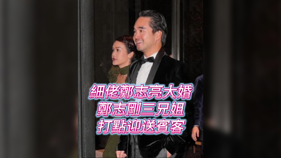 有片 | 細(xì)佬鄭志亮大婚 鄭志剛?cè)纸愦螯c迎送賓客