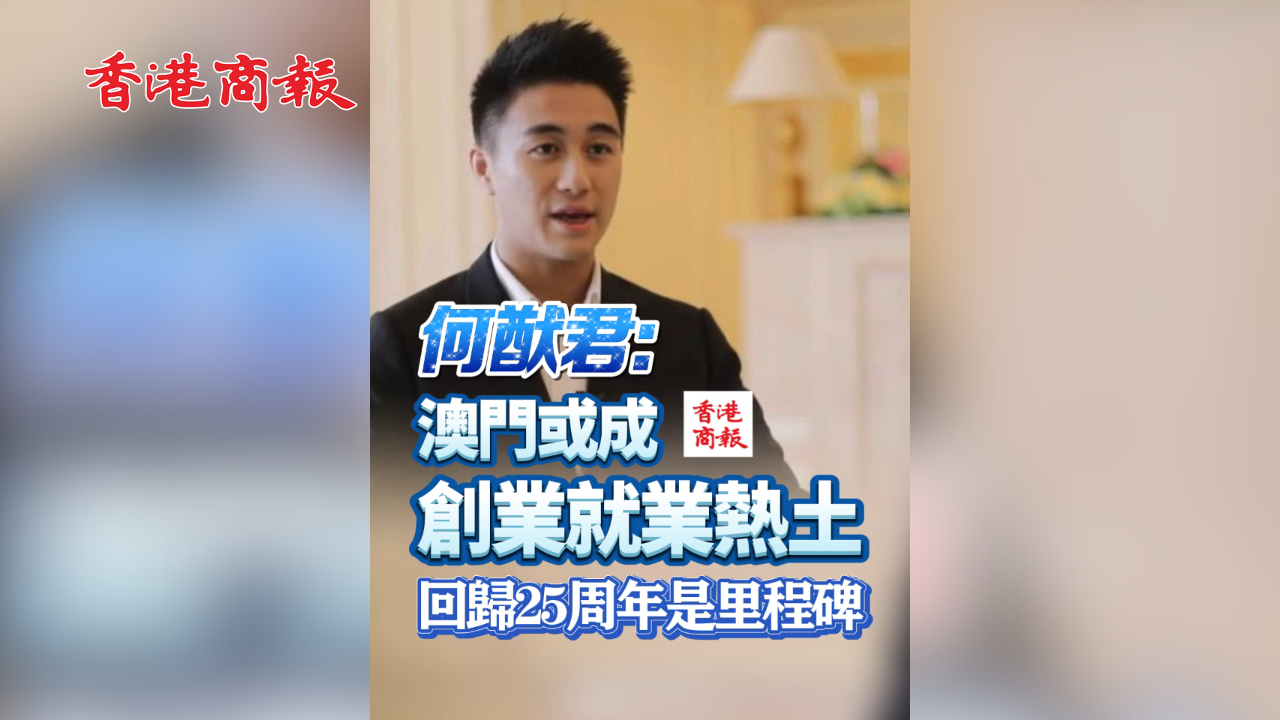 有片丨何猷君：澳門(mén)或成創(chuàng)業(yè)就業(yè)熱土 回歸25周年是里程碑