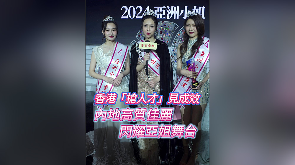 有片｜香港「搶人才」見(jiàn)成效 內(nèi)地高質(zhì)佳麗閃耀亞姐舞臺(tái)