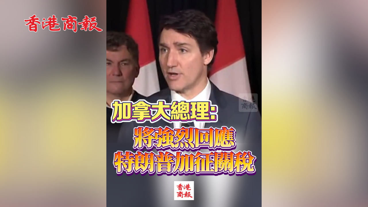 有片丨加拿大總理：將強(qiáng)烈回應(yīng)特朗普加徵關(guān)稅