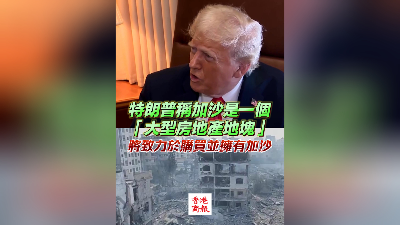有片｜特朗普稱加沙是一個「大型房地產(chǎn)地塊」 將致力購買並擁有加沙