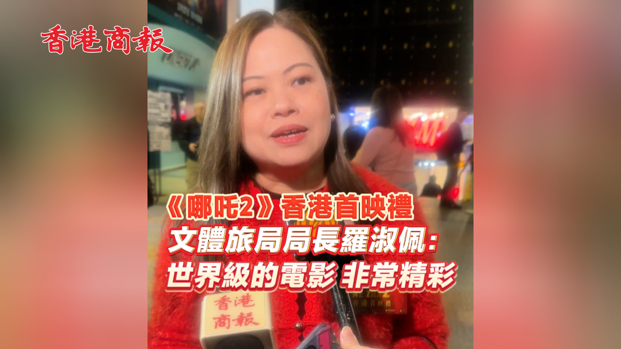 有片丨《哪吒2》香港首映禮 文體旅局局長(zhǎng)羅淑佩：世界級(jí)的電影 非常精彩