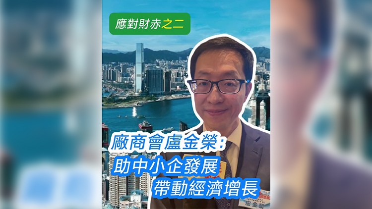 有片丨【應(yīng)對財(cái)赤之二】廠商會盧金榮：助中小企發(fā)展帶動經(jīng)濟(jì)增長