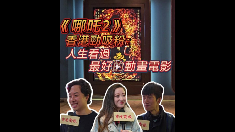 有片 | 《哪吒2》香港勁吸粉：人生看過最好的動(dòng)畫電影