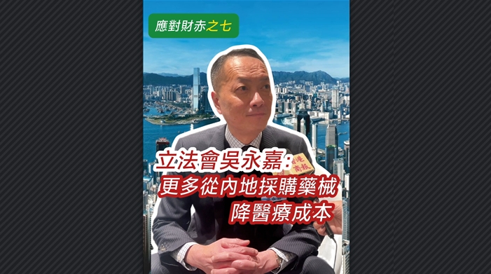 有片 | 【應(yīng)對財(cái)赤之七】立法會吳永嘉：更多從內(nèi)地採購藥械 降醫(yī)療成本