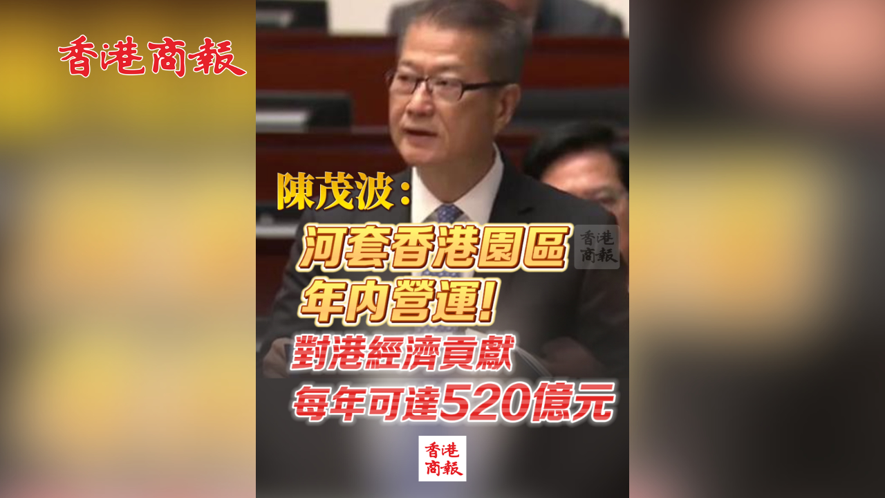 有片丨陳茂波：河套香港園區(qū)年內(nèi)營運(yùn)！對港經(jīng)濟(jì)貢獻(xiàn)每年可達(dá)520億元