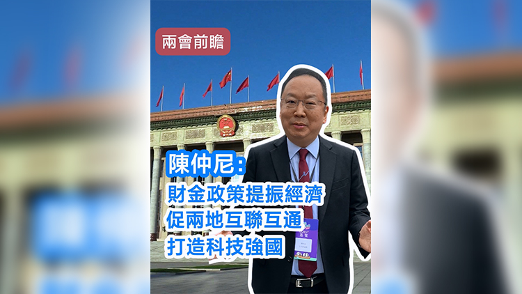 有片 | 【兩會前瞻】陳仲尼：財金政策提振經(jīng)濟 促兩地互聯(lián)互通 打造科技強國