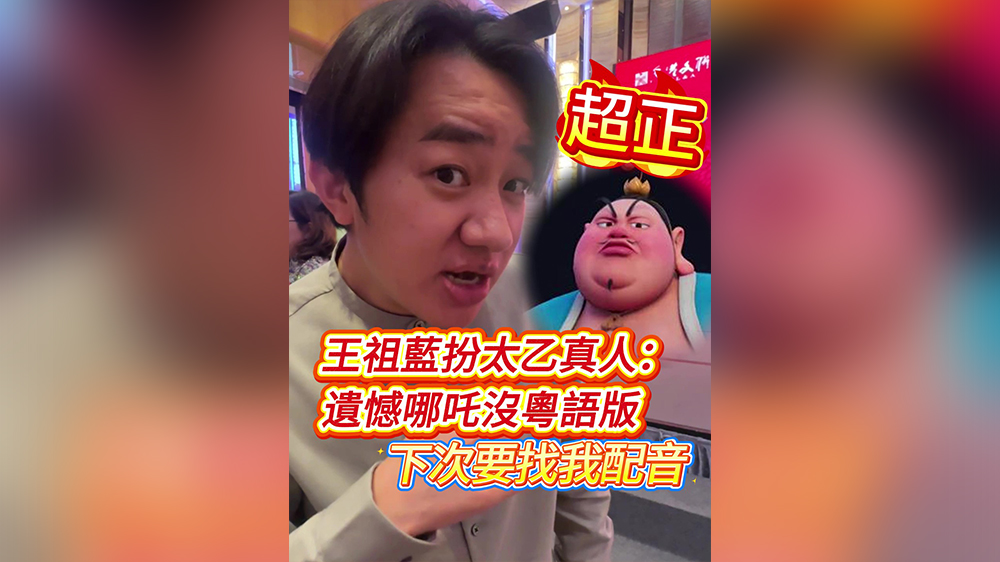有片｜超正！王祖藍(lán)扮太乙真人：遺憾哪吒冇粵語版 下次搵我配音