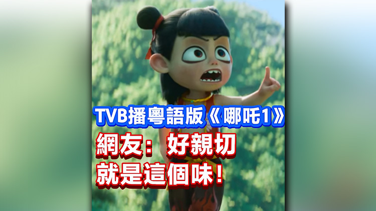 有片 | TVB播粵語版《哪吒1》 網(wǎng)友：好親切 就是這個味！