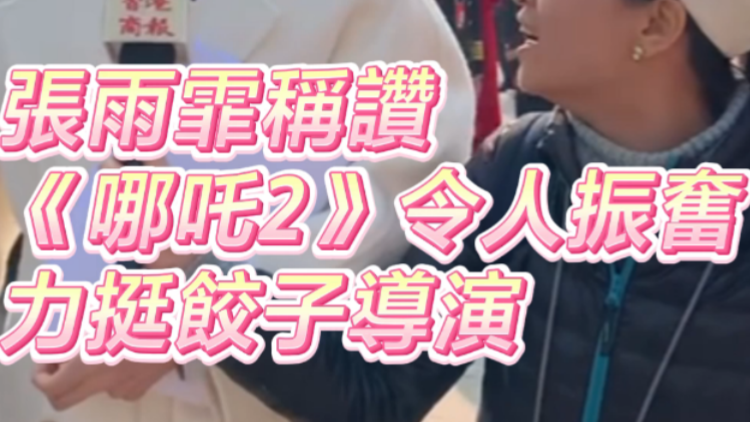 有片 | 張雨霏稱讚《哪吒2》令人振奮 力挺餃子導(dǎo)演