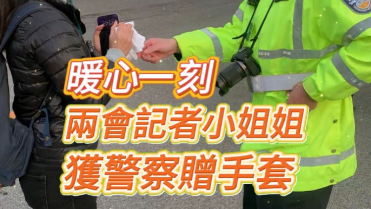 有片 | 暖心一刻 兩會(huì)記者小姐姐獲警察贈(zèng)手套